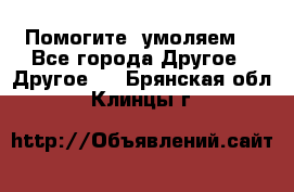 Помогите, умоляем. - Все города Другое » Другое   . Брянская обл.,Клинцы г.